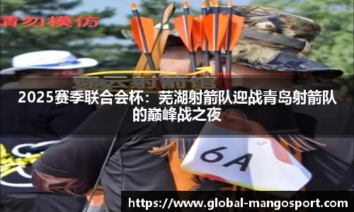 2025赛季联合会杯:芜湖射箭队迎战青岛射箭队的巅峰战之夜