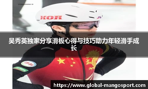 吴秀英独家分享滑板心得与技巧助力年轻滑手成长