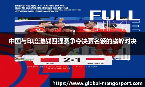 中国与印度激战四强赛争夺决赛名额的巅峰对决
